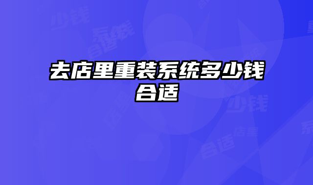 去店里重裝系統(tǒng)多少錢合適