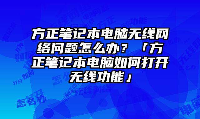 方正筆記本電腦無線網絡問題怎么辦？「方正筆記本電腦如何打開無線功能」