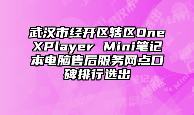 武漢市經開區轄區OneXPlayer Mini筆記本電腦售后服務網點口碑排行選出
