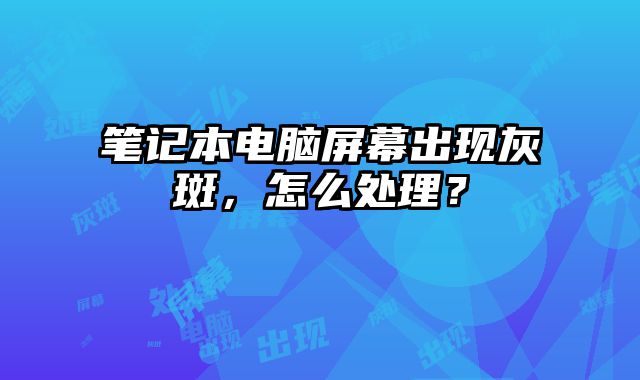 筆記本電腦屏幕出現灰斑，怎么處理？