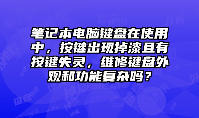筆記本電腦鍵盤在使用中，按鍵出現(xiàn)掉漆且有按鍵失靈，維修鍵盤外觀和功能復(fù)雜嗎？
