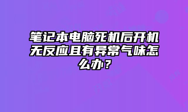 筆記本電腦死機(jī)后開機(jī)無反應(yīng)且有異常氣味怎么辦？
