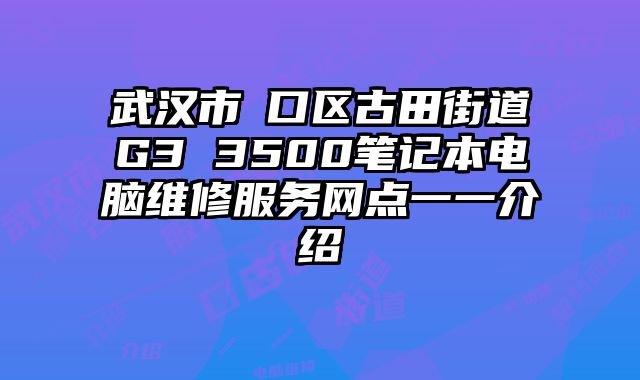 武漢市硚口區古田街道G3 3500筆記本電腦維修服務網點一一介紹
