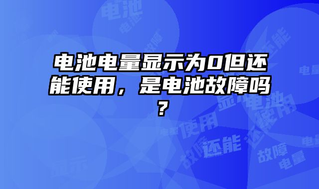 電池電量顯示為0但還能使用，是電池故障嗎？