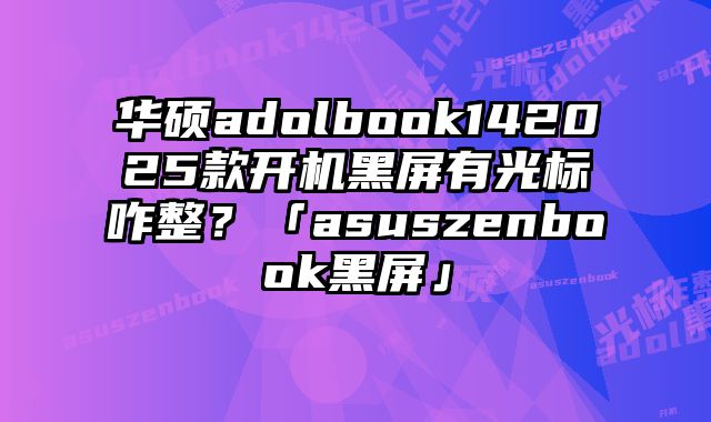 華碩adolbook142025款開機黑屏有光標咋整？「asuszenbook黑屏」