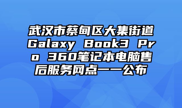 武漢市蔡甸區大集街道Galaxy Book3 Pro 360筆記本電腦售后服務網點一一公布