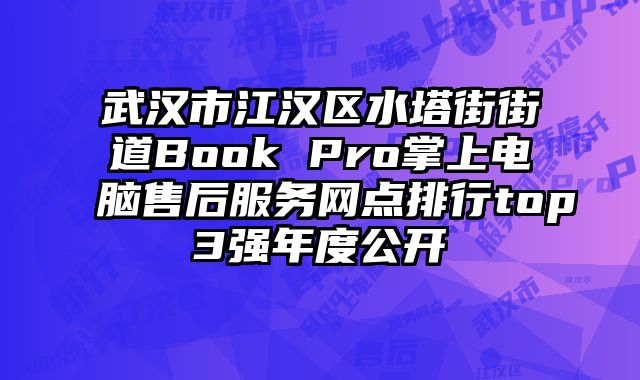 武漢市江漢區水塔街街道Book Pro掌上電腦售后服務網點排行top3強年度公開
