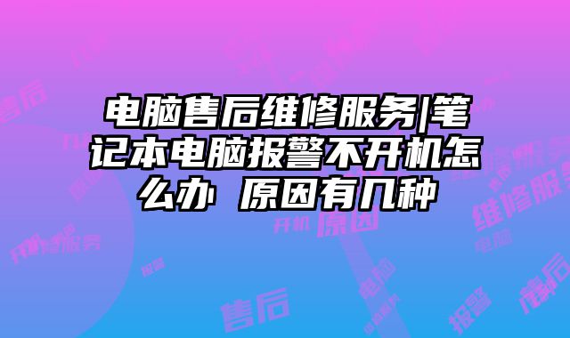 電腦售后維修服務(wù)|筆記本電腦報警不開機怎么辦 原因有幾種