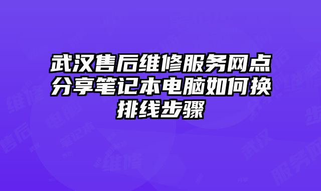 武漢售后維修服務網點分享筆記本電腦如何換排線步驟