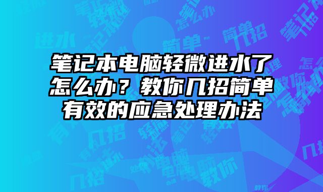 筆記本電腦輕微進(jìn)水了怎么辦？教你幾招簡(jiǎn)單有效的應(yīng)急處理辦法