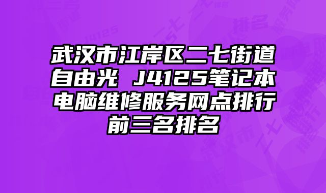 武漢市江岸區(qū)二七街道自由光 J4125筆記本電腦維修服務(wù)網(wǎng)點排行前三名排名