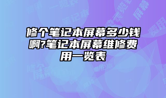 修個筆記本屏幕多少錢啊?筆記本屏幕維修費用一覽表