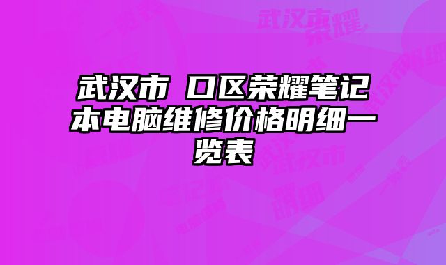 武漢市硚口區(qū)榮耀筆記本電腦維修價(jià)格明細(xì)一覽表