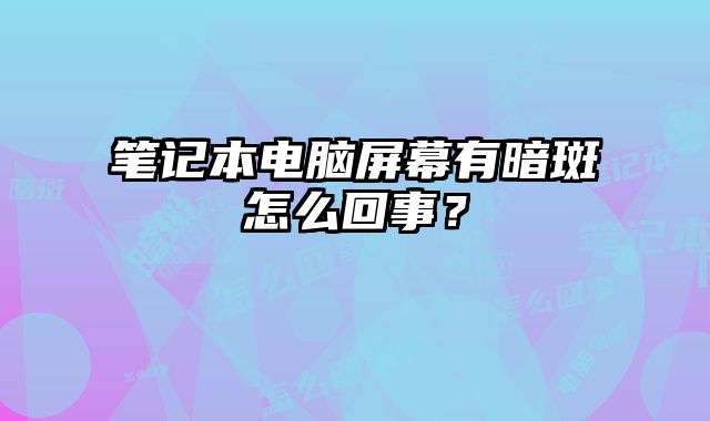 筆記本電腦屏幕有暗斑怎么回事？