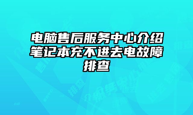 電腦售后服務中心介紹筆記本充不進去電故障排查
