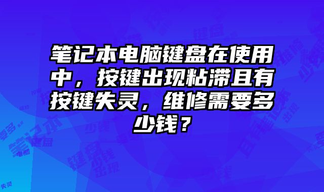 筆記本電腦鍵盤在使用中，按鍵出現粘滯且有按鍵失靈，維修需要多少錢？