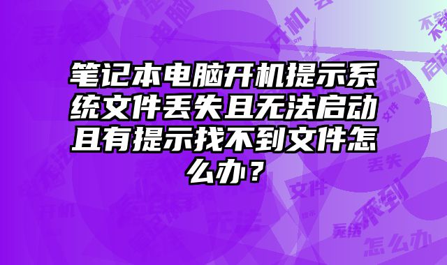 筆記本電腦開機提示系統文件丟失且無法啟動且有提示找不到文件怎么辦？