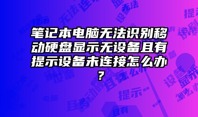筆記本電腦無法識別移動硬盤顯示無設備且有提示設備未連接怎么辦？