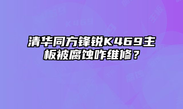清華同方鋒銳K469主板被腐蝕咋維修？
