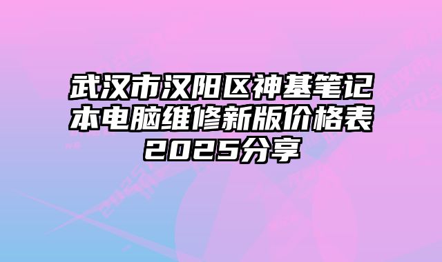 武漢市漢陽區神基筆記本電腦維修新版價格表2025分享