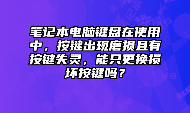 筆記本電腦鍵盤在使用中，按鍵出現磨損且有按鍵失靈，能只更換損壞按鍵嗎？
