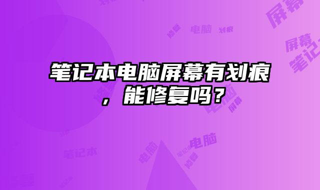 筆記本電腦屏幕有劃痕，能修復嗎？
