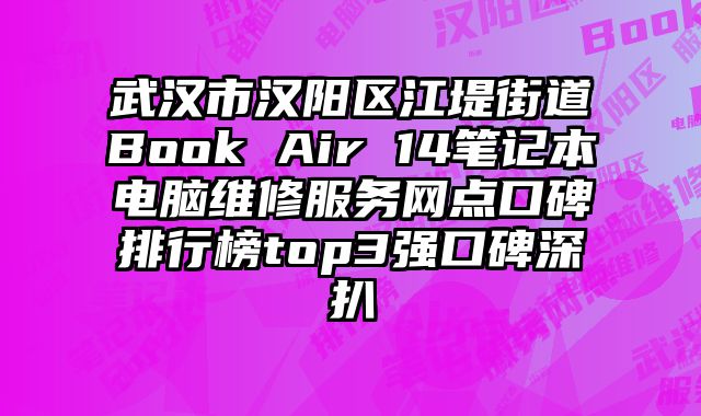 武漢市漢陽區江堤街道Book Air 14筆記本電腦維修服務網點口碑排行榜top3強口碑深扒