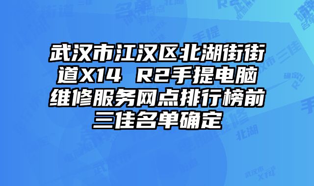 武漢市江漢區北湖街街道X14 R2手提電腦維修服務網點排行榜前三佳名單確定