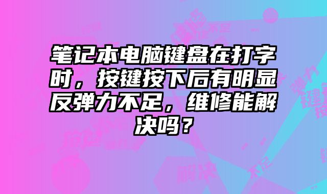 筆記本電腦鍵盤在打字時，按鍵按下后有明顯反彈力不足，維修能解決嗎？