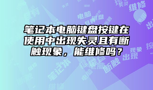 筆記本電腦鍵盤按鍵在使用中出現失靈且有斷觸現象，能維修嗎？