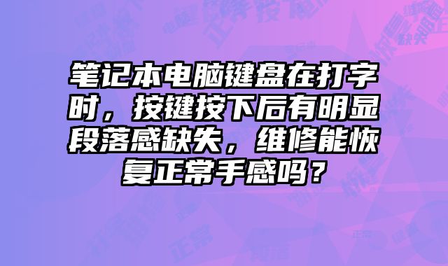 筆記本電腦鍵盤在打字時，按鍵按下后有明顯段落感缺失，維修能恢復正常手感嗎？