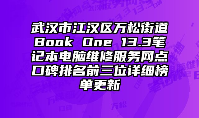 武漢市江漢區(qū)萬松街道Book One 13.3筆記本電腦維修服務(wù)網(wǎng)點口碑排名前三位詳細(xì)榜單更新