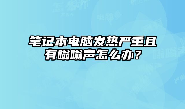 筆記本電腦發熱嚴重且有嗡嗡聲怎么辦？