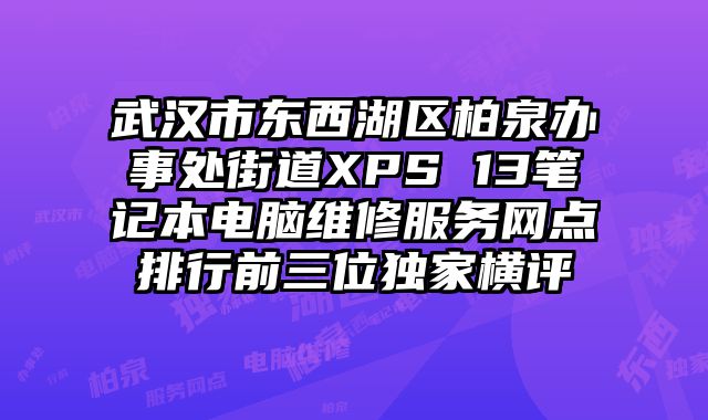 武漢市東西湖區(qū)柏泉辦事處街道XPS 13筆記本電腦維修服務(wù)網(wǎng)點排行前三位獨家橫評