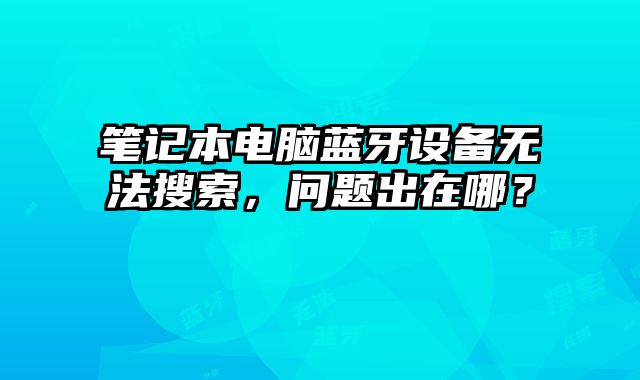 筆記本電腦藍牙設備無法搜索，問題出在哪？