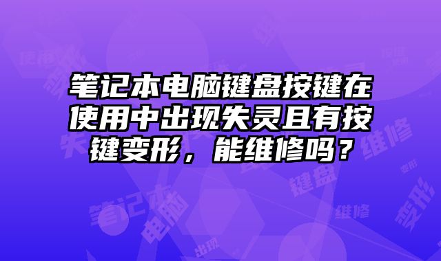 筆記本電腦鍵盤按鍵在使用中出現失靈且有按鍵變形，能維修嗎？