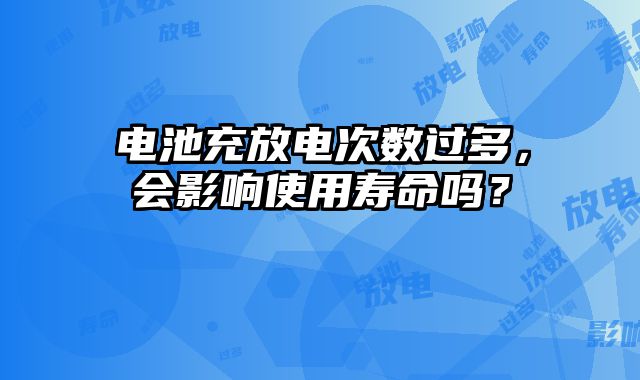 電池充放電次數過多，會影響使用壽命嗎？