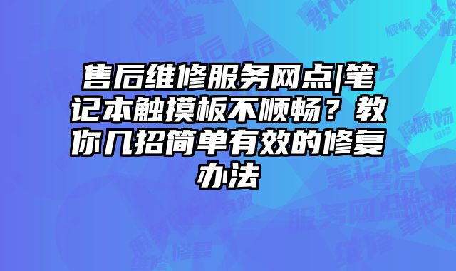 售后維修服務網點|筆記本觸摸板不順暢？教你幾招簡單有效的修復辦法