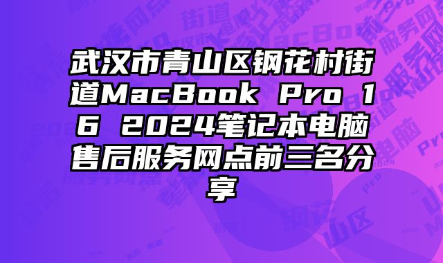 武漢市青山區(qū)鋼花村街道MacBook Pro 16 2024筆記本電腦售后服務(wù)網(wǎng)點(diǎn)前三名分享