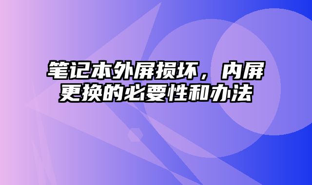 筆記本外屏損壞，內屏更換的必要性和辦法