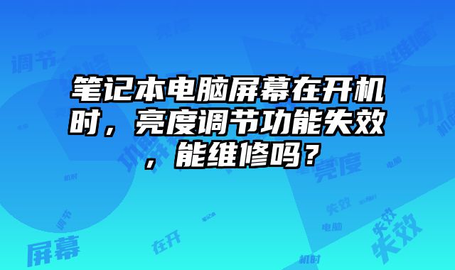 筆記本電腦屏幕在開機(jī)時，亮度調(diào)節(jié)功能失效，能維修嗎？