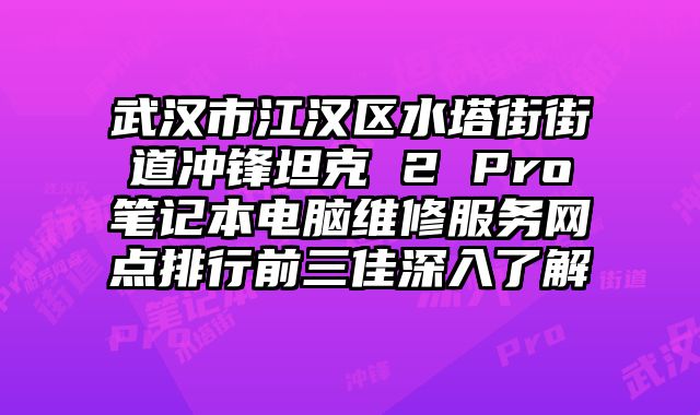 武漢市江漢區(qū)水塔街街道沖鋒坦克 2 Pro筆記本電腦維修服務(wù)網(wǎng)點(diǎn)排行前三佳深入了解