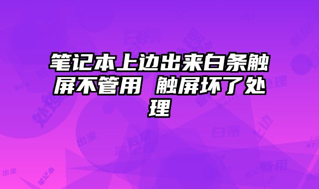 筆記本上邊出來(lái)白條觸屏不管用 觸屏壞了處理