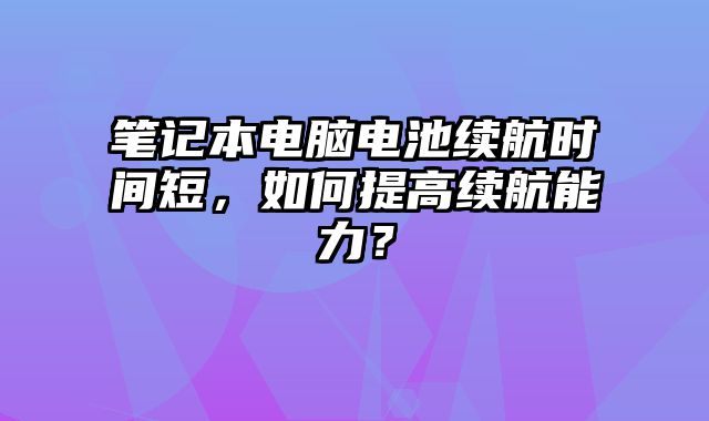 筆記本電腦電池續航時間短，如何提高續航能力？