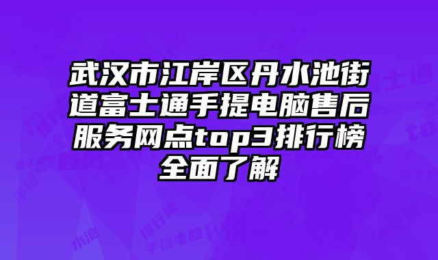 武漢市江岸區丹水池街道富士通手提電腦售后服務網點top3排行榜全面了解