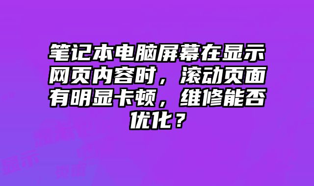 筆記本電腦屏幕在顯示網頁內容時，滾動頁面有明顯卡頓，維修能否優化？