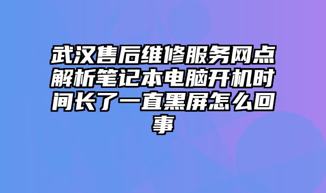 武漢售后維修服務網點解析筆記本電腦開機時間長了一直黑屏怎么回事
