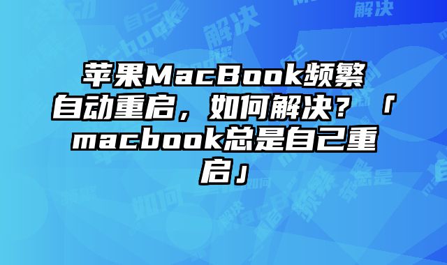 蘋果MacBook頻繁自動重啟，如何解決？「macbook總是自己重啟」
