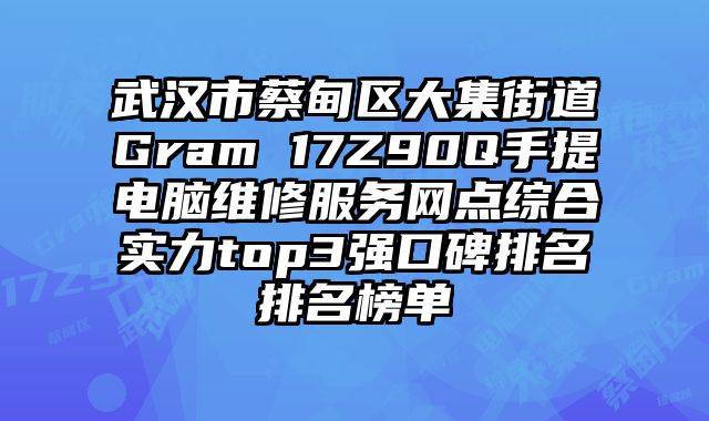 武漢市蔡甸區大集街道Gram 17Z90Q手提電腦維修服務網點綜合實力top3強口碑排名排名榜單