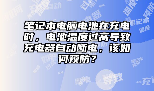 筆記本電腦電池在充電時，電池溫度過高導致充電器自動斷電，該如何預防？